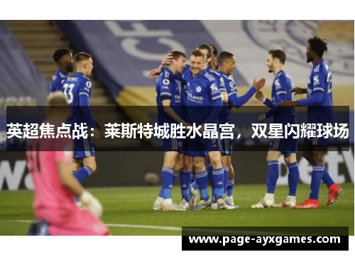 英超焦点战：莱斯特城胜水晶宫，双星闪耀球场