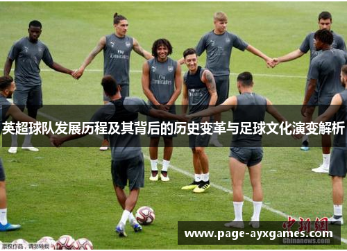 英超球队发展历程及其背后的历史变革与足球文化演变解析 英超球队发展历程及其背后的历史变革与足球文化演变解析