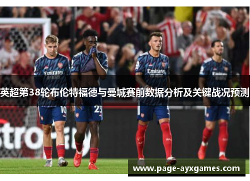英超第38轮布伦特福德与曼城赛前数据分析及关键战况预测 英超第38轮布伦特福德与曼城赛前数据分析及关键战况预测