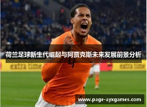 荷兰足球新生代崛起与阿贾克斯未来发展前景分析