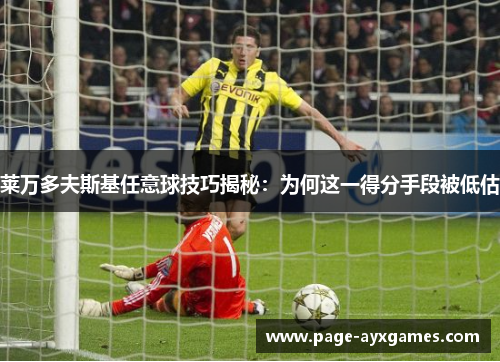 莱万多夫斯基任意球技巧揭秘:为何这一得分手段被低估 莱万多夫斯基任意球技巧揭秘:为何这一得分手段被低估