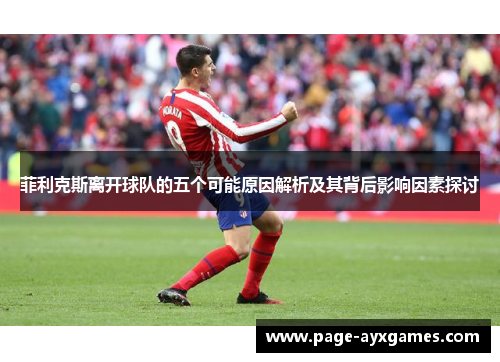 菲利克斯离开球队的五个可能原因解析及其背后影响因素探讨