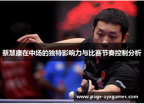 蔡慧康在中场的独特影响力与比赛节奏控制分析 蔡慧康在中场的独特影响力与比赛节奏控制分析