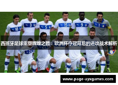 西班牙足球重塑辉煌之路：欧洲杯夺冠背后的进攻战术解析