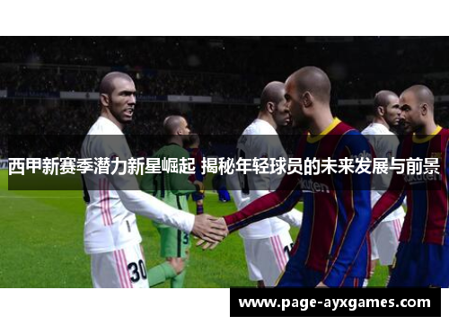 西甲新赛季潜力新星崛起 揭秘年轻球员的未来发展与前景 西甲新赛季潜力新星崛起 揭秘年轻球员的未来发展与前景