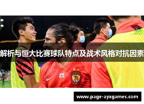 解析与恒大比赛球队特点及战术风格对抗因素 解析与恒大比赛球队特点及战术风格对抗因素