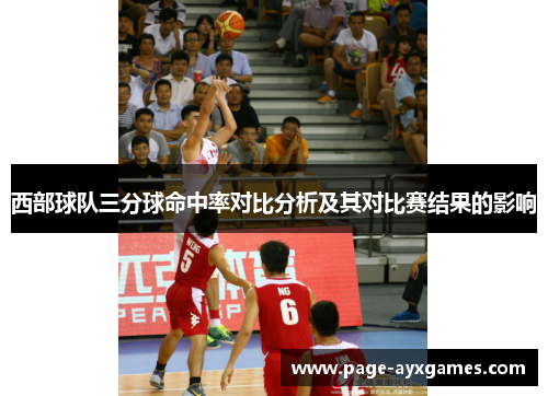 西部球队三分球命中率对比分析及其对比赛结果的影响 西部球队三分球命中率对比分析及其对比赛结果的影响