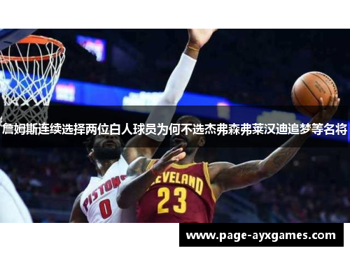詹姆斯连续选择两位白人球员为何不选杰弗森弗莱汉迪追梦等名将 詹姆斯连续选择两位白人球员为何不选杰弗森弗莱汉迪追梦等名将