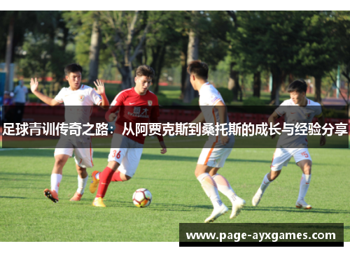足球青训传奇之路:从阿贾克斯到桑托斯的成长与经验分享 足球青训传奇之路:从阿贾克斯到桑托斯的成长与经验分享