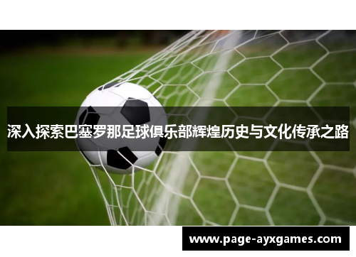 深入探索巴塞罗那足球俱乐部辉煌历史与文化传承之路 深入探索巴塞罗那足球俱乐部辉煌历史与文化传承之路