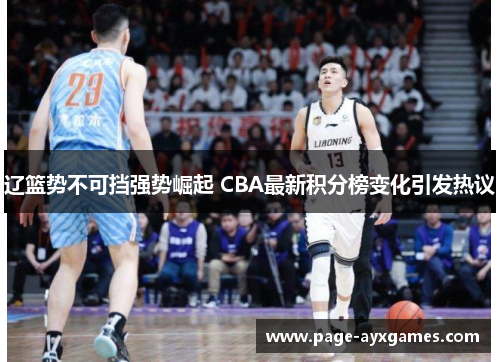 辽篮势不可挡强势崛起 CBA最新积分榜变化引发热议 辽篮势不可挡强势崛起 CBA最新积分榜变化引发热议