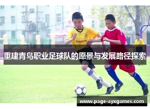 重建青岛职业足球队的愿景与发展路径探索 重建青岛职业足球队的愿景与发展路径探索