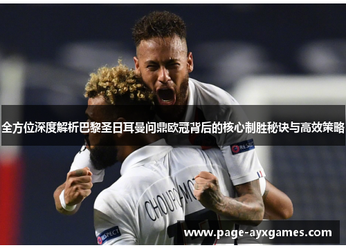 全方位深度解析巴黎圣日耳曼问鼎欧冠背后的核心制胜秘诀与高效策略