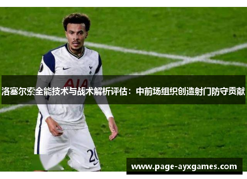 洛塞尔索全能技术与战术解析评估：中前场组织创造射门防守贡献