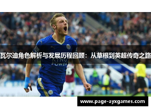 瓦尔迪角色解析与发展历程回顾：从草根到英超传奇之路