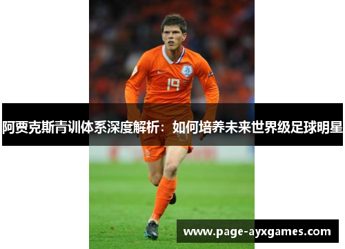 阿贾克斯青训体系深度解析:如何培养未来世界级足球明星 阿贾克斯青训体系深度解析:如何培养未来世界级足球明星