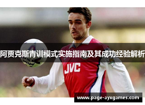 阿贾克斯青训模式实施指南及其成功经验解析