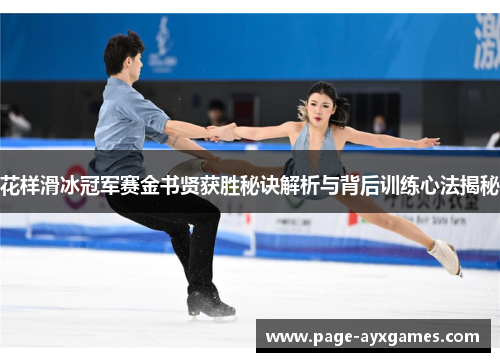 花样滑冰冠军赛金书贤获胜秘诀解析与背后训练心法揭秘