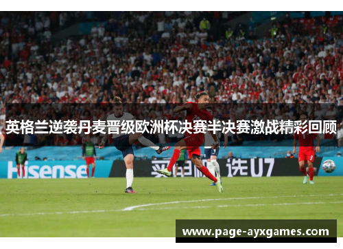 英格兰逆袭丹麦晋级欧洲杯决赛半决赛激战精彩回顾