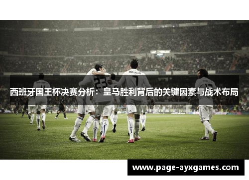 西班牙国王杯决赛分析：皇马胜利背后的关键因素与战术布局