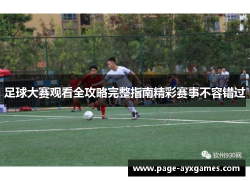足球大赛观看全攻略完整指南精彩赛事不容错过
