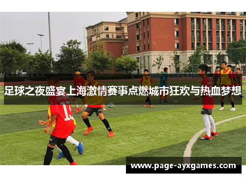 足球之夜盛宴上海激情赛事点燃城市狂欢与热血梦想