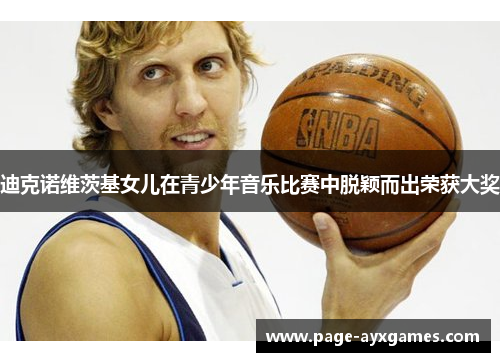 迪克诺维茨基女儿在青少年音乐比赛中脱颖而出荣获大奖