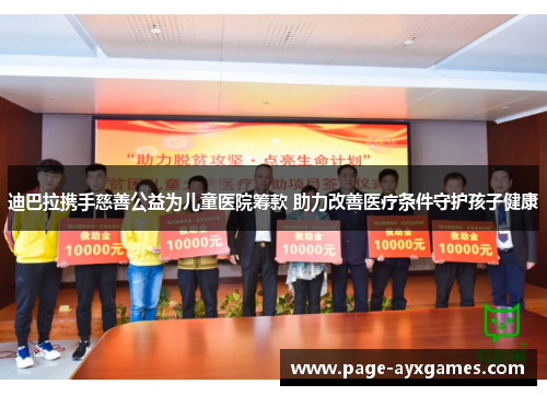 迪巴拉携手慈善公益为儿童医院筹款 助力改善医疗条件守护孩子健康