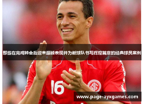那些在完成转会后迎来巅峰表现并为新球队书写辉煌篇章的经典球员案例