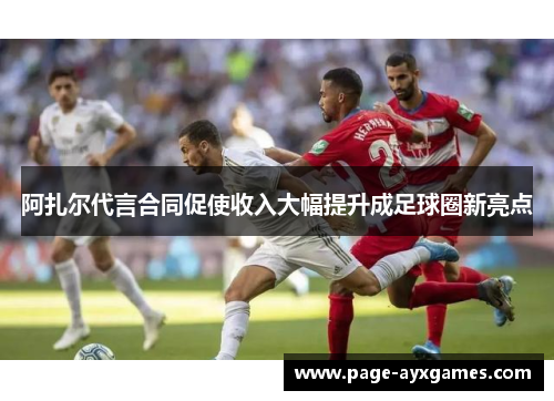 阿扎尔代言合同促使收入大幅提升成足球圈新亮点