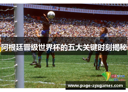 阿根廷晋级世界杯的五大关键时刻揭秘
