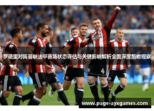 罗德里对阵曼联法甲赛场状态评估与关键影响解析全面深度前瞻观察 罗德里对阵曼联法甲赛场状态评估与关键影响解析全面深度前瞻观察