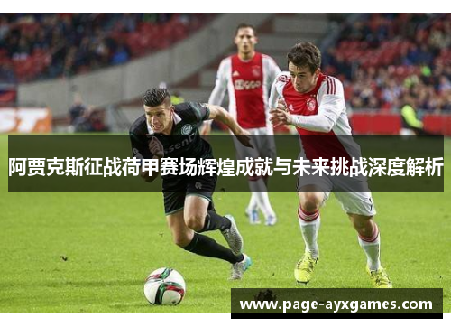 阿贾克斯征战荷甲赛场辉煌成就与未来挑战深度解析 阿贾克斯征战荷甲赛场辉煌成就与未来挑战深度解析
