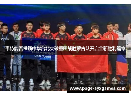 韦特能否带领中华台北突破重围战胜蒙古队开启全新胜利篇章 韦特能否带领中华台北突破重围战胜蒙古队开启全新胜利篇章