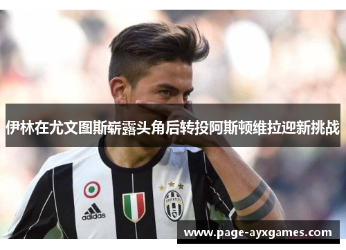 伊林在尤文图斯崭露头角后转投阿斯顿维拉迎新挑战