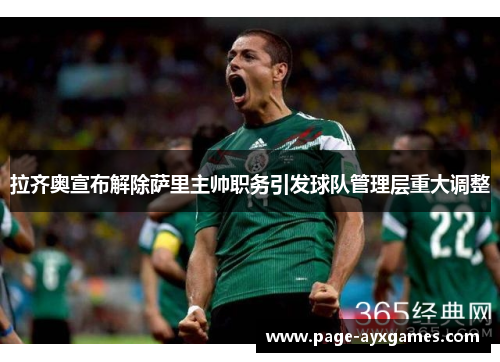 拉齐奥宣布解除萨里主帅职务引发球队管理层重大调整