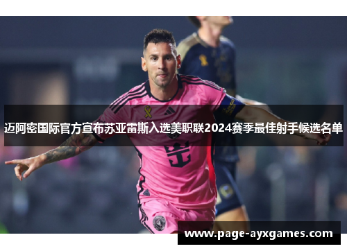 迈阿密国际官方宣布苏亚雷斯入选美职联2024赛季最佳射手候选名单 迈阿密国际官方宣布苏亚雷斯入选美职联2024赛季最佳射手候选名单