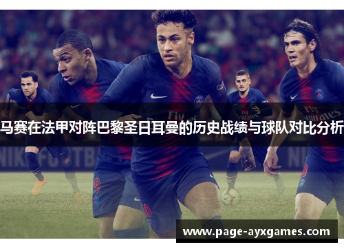 马赛在法甲对阵巴黎圣日耳曼的历史战绩与球队对比分析 马赛在法甲对阵巴黎圣日耳曼的历史战绩与球队对比分析