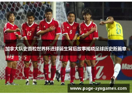 加拿大队史首粒世界杯进球诞生背后故事揭晓足球历史新篇章 加拿大队史首粒世界杯进球诞生背后故事揭晓足球历史新篇章