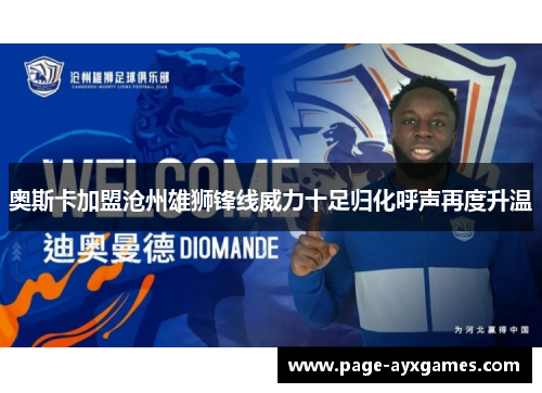 奥斯卡加盟沧州雄狮锋线威力十足归化呼声再度升温 奥斯卡加盟沧州雄狮锋线威力十足归化呼声再度升温