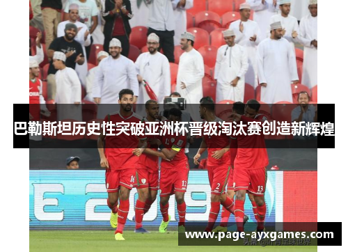 巴勒斯坦历史性突破亚洲杯晋级淘汰赛创造新辉煌 巴勒斯坦历史性突破亚洲杯晋级淘汰赛创造新辉煌