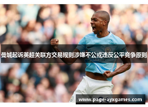 曼城起诉英超关联方交易规则涉嫌不公或违反公平竞争原则 曼城起诉英超关联方交易规则涉嫌不公或违反公平竞争原则