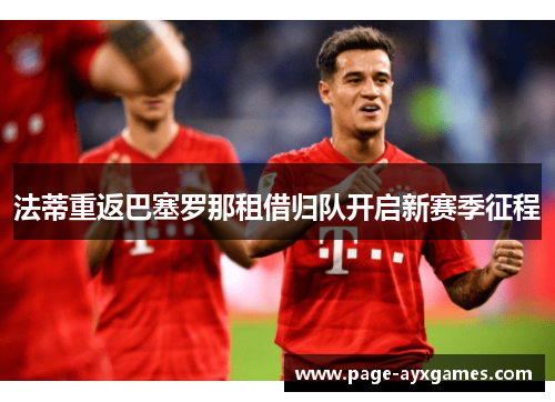 法蒂重返巴塞罗那租借归队开启新赛季征程 法蒂重返巴塞罗那租借归队开启新赛季征程