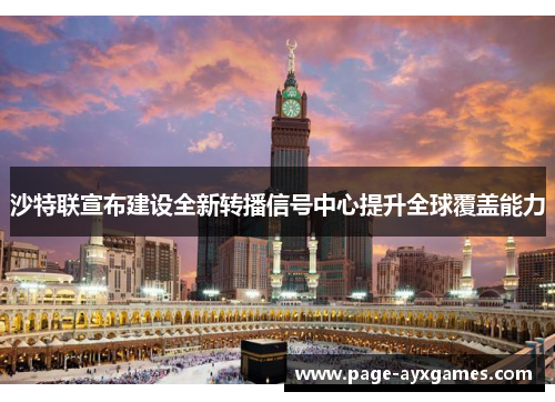 沙特联宣布建设全新转播信号中心提升全球覆盖能力 沙特联宣布建设全新转播信号中心提升全球覆盖能力