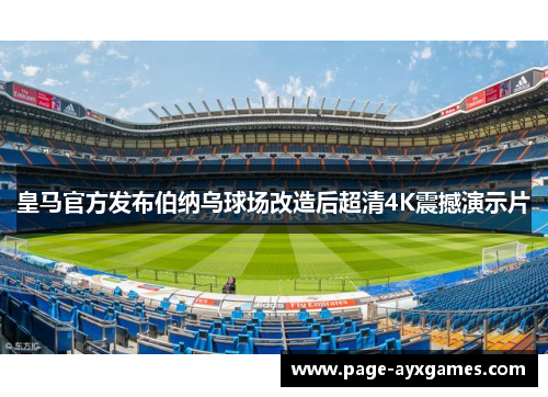 皇马官方发布伯纳乌球场改造后超清4K震撼演示片