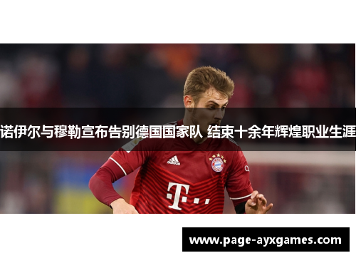 诺伊尔与穆勒宣布告别德国国家队 结束十余年辉煌职业生涯