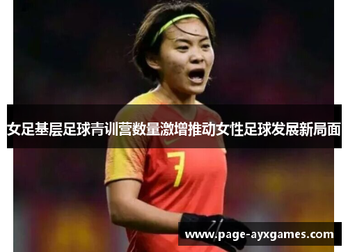 女足基层足球青训营数量激增推动女性足球发展新局面