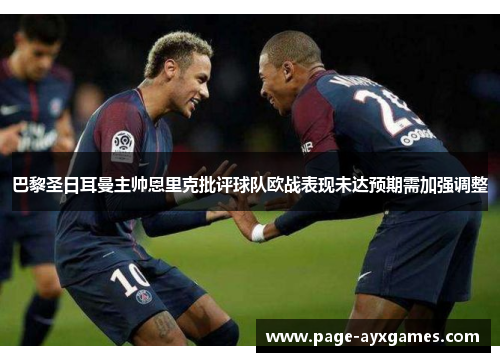 巴黎圣日耳曼主帅恩里克批评球队欧战表现未达预期需加强调整 巴黎圣日耳曼主帅恩里克批评球队欧战表现未达预期需加强调整