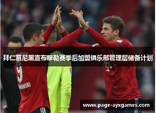 拜仁慕尼黑宣布穆勒赛季后加盟俱乐部管理层储备计划 拜仁慕尼黑宣布穆勒赛季后加盟俱乐部管理层储备计划