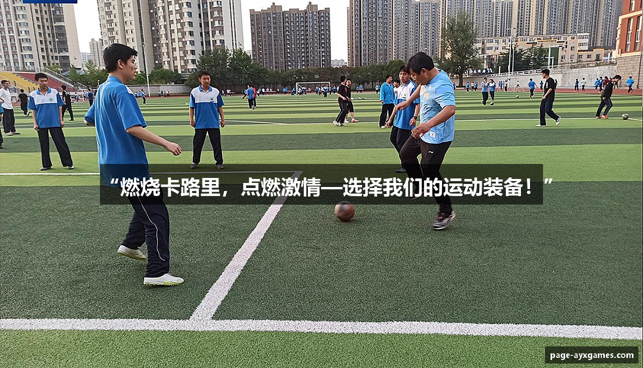 “燃烧卡路里，点燃激情—选择我们的运动装备！”